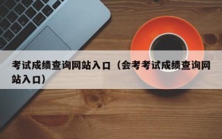 考试成绩查询网站入口（会考考试成绩查询网站入口）