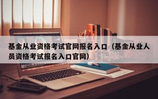 基金从业资格考试官网报名入口（基金从业人员资格考试报名入口官网）