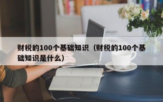 财税的100个基础知识（财税的100个基础知识是什么）