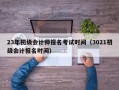 23年初级会计师报名考试时间（3021初级会计报名时间）