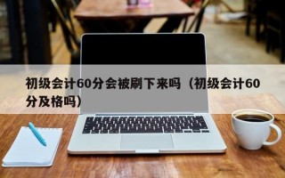 初级会计60分会被刷下来吗（初级会计60分及格吗）