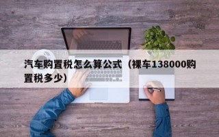 汽车购置税怎么算公式（裸车138000购置税多少）