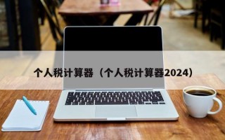 个人税计算器（个人税计算器2024）