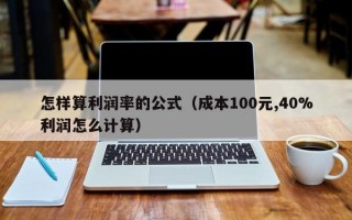 怎样算利润率的公式（成本100元,40%利润怎么计算）