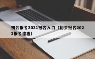 初会报名2021报名入口（初会报名2021报名流程）