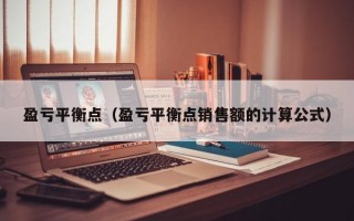 盈亏平衡点（盈亏平衡点销售额的计算公式）