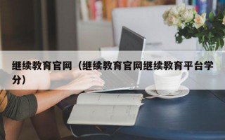 继续教育官网（继续教育官网继续教育平台学分）