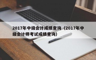 2017年中级会计成绩查询（2017年中级会计师考试成绩查询）