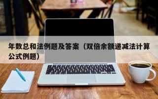 年数总和法例题及答案（双倍余额递减法计算公式例题）