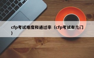 cfp考试难度和通过率（cfp考试有几门）