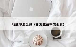 收益率怎么算（名义收益率怎么算）