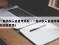 一般纳税人企业所得税（一般纳税人企业所得税减免政策）