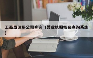 工商局注册公司查询（营业执照核名查询系统）