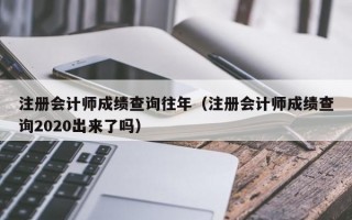 注册会计师成绩查询往年（注册会计师成绩查询2020出来了吗）