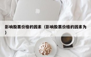 影响股票价格的因素（影响股票价格的因素为）