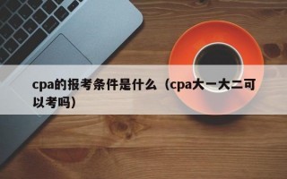 cpa的报考条件是什么（cpa大一大二可以考吗）