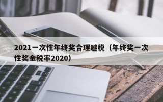 2021一次性年终奖合理避税（年终奖一次性奖金税率2020）