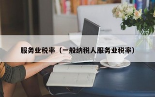 服务业税率（一般纳税人服务业税率）