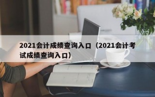 2021会计成绩查询入口（2021会计考试成绩查询入口）