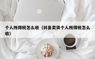 个人所得税怎么收（抖音卖货个人所得税怎么收）