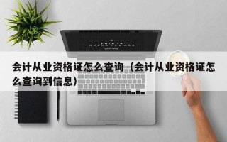 会计从业资格证怎么查询（会计从业资格证怎么查询到信息）