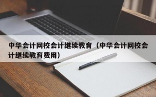 中华会计网校会计继续教育（中华会计网校会计继续教育费用）