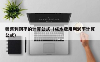 销售利润率的计算公式（成本费用利润率计算公式）