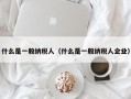 什么是一般纳税人（什么是一般纳税人企业）