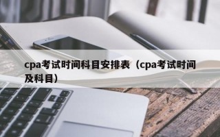 cpa考试时间科目安排表（cpa考试时间及科目）