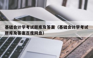 基础会计学考试题库及答案（基础会计学考试题库及答案百度网盘）