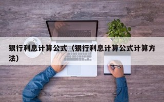 银行利息计算公式（银行利息计算公式计算方法）