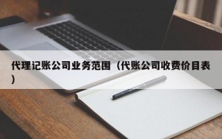 代理记账公司业务范围（代账公司收费价目表）