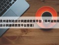 贵州省财政会计网继续教育平台（贵州省财政会计网继续教育平台登录）