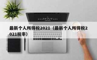 最新个人所得税2021（最新个人所得税2021税率）