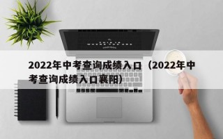 2022年中考查询成绩入口（2022年中考查询成绩入口襄阳）