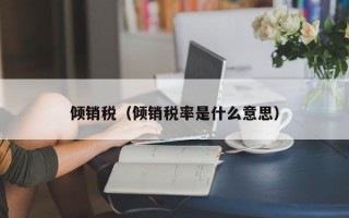 倾销税（倾销税率是什么意思）