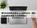 银行从业资格证报名入口官网2022（银行从业资格证报名入口官网网址）