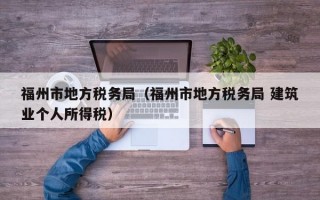 福州市地方税务局（福州市地方税务局 建筑业个人所得税）