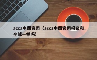 acca中国官网（acca中国官网报名和全球一样吗）