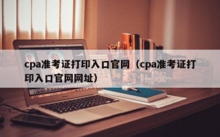 cpa准考证打印入口官网（cpa准考证打印入口官网网址）