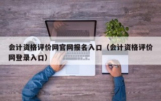 会计资格评价网官网报名入口（会计资格评价网登录入口）