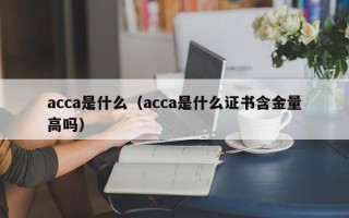 acca是什么（acca是什么证书含金量高吗）