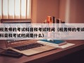 税务师的考试科目和考试时间（税务师的考试科目和考试时间是什么）