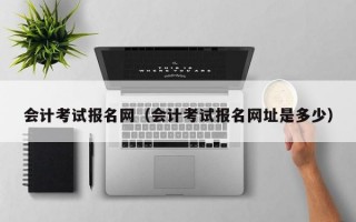 会计考试报名网（会计考试报名网址是多少）