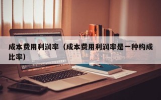 成本费用利润率（成本费用利润率是一种构成比率）