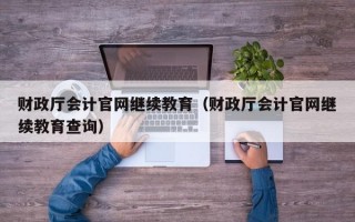 财政厅会计官网继续教育（财政厅会计官网继续教育查询）