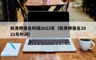 税务师报名时间2022年（税务师报名2021年时间）