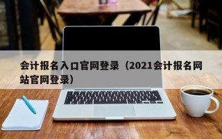 会计报名入口官网登录（2021会计报名网站官网登录）