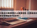 江西会计继续教育入口登录官网（江西省会计综合管理服务平台官网）