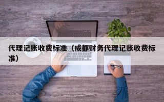 代理记账收费标准（成都财务代理记账收费标准）